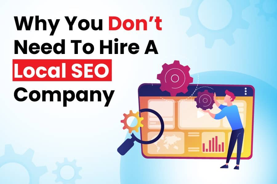 Why You Don’t Need To Hire A Local SEO Company